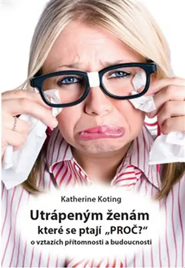 Utrápeným ženám, které se ptají “PROČ?” - O vztazích přítomnosti a budoucnosti - Katherine Koting