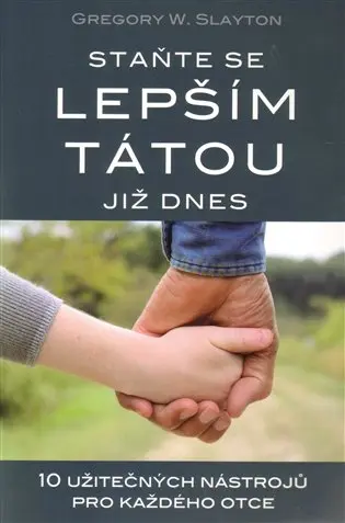Staňte se lepším tátou již dnes - 10 užitečných nástrojů pro každého otce - Gregory W. Slayton