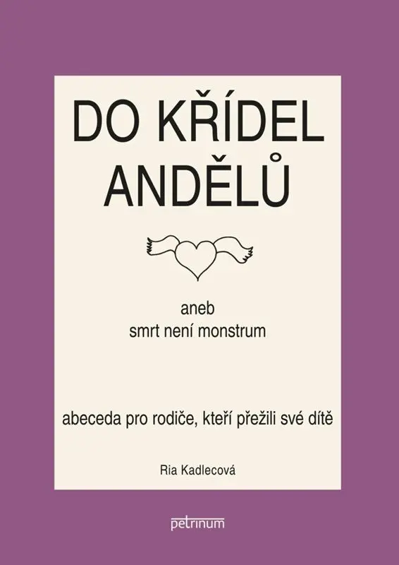 Do křídel andělů aneb smrt není monstrum - Abeceda pro rodiče, kteří přežili své dítě - Ria Kadlecová
