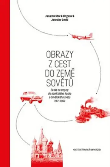 Obrazy z cest do země Sovětů - České cestopisy do sovětského Ruska a Sovětského svazu 1917-1968 - Jaroslav David