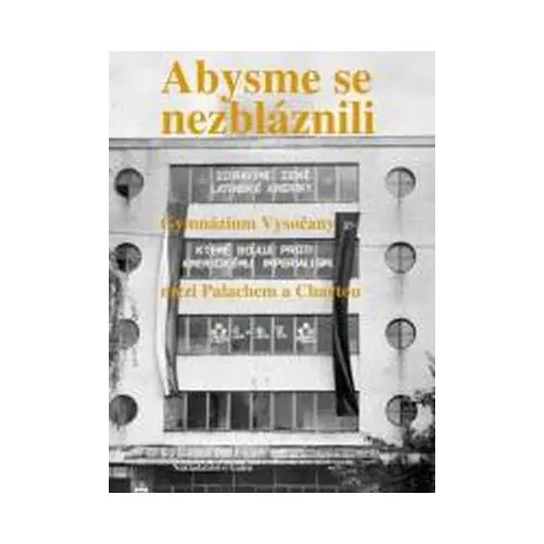 Abysme se nezbláznili - Gymnázium Vysočany mezi Palachem a Chartou - Ondřej Fibich