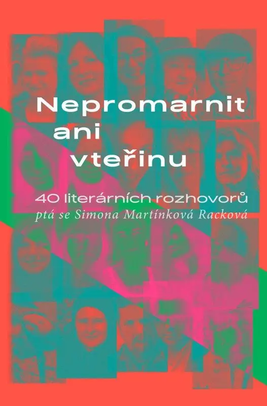 Nepromarnit ani vteřinu - 40 literárních rozhovorů - Simona Martínková Racková