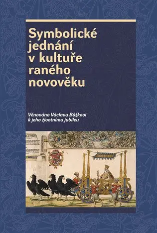 Symbolické jednání v kultuře raného novověku - Věnováno Václavu Bůžkovi k jeho životnímu jubileu - Josef Hrdlička