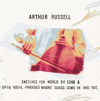 2CD Arthur Russell: Sketches For World Of Echo & Open Vocal Phrases Where Songs Come In And Out