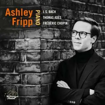 CD Ashley Fripp: J.S. Bach, Adès, Chopin