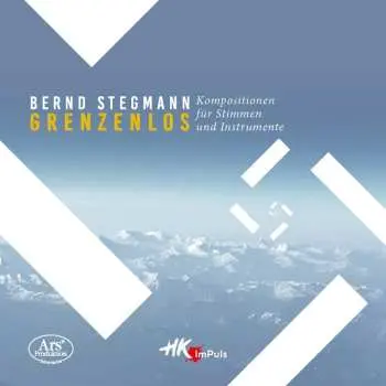 CD Bernd Stegmann: Grenzenlos – Kompositionen Für Stimmen Und Instrumente