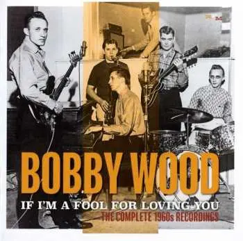 2CD Bobby Wood: If I'm A Fool For Loving You: The Complete 1960s Recordings