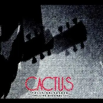 2CD Cactus: Fully Unleashed / The Live Gigs Vol. II