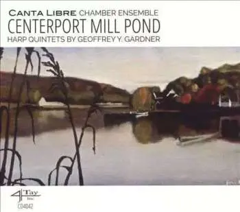 CD Canta Libre Chamber Ensemble: Centerport Mill Pond: Harp Quintets By Geoffrey Y. Gardner
