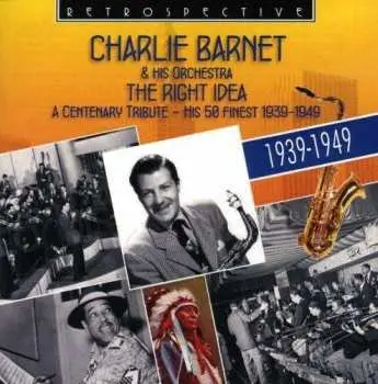 2CD Charlie Barnet And His Orchestra: The Right Idea (A Centenary Tribute - His 50 Finest 1939-1949)