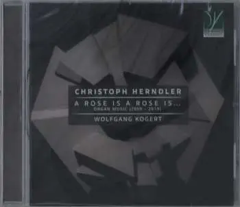 CD Christoph Herndler: A Rose Is A Rose Is… Organ Music (2009 – 2019)