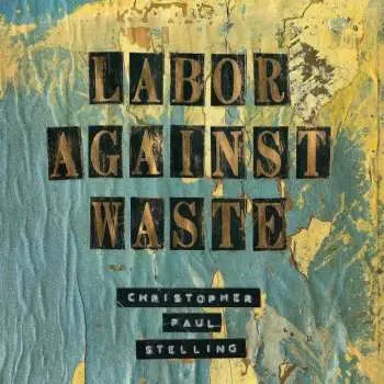 LP Christopher Paul Stelling: Labor Against Waste