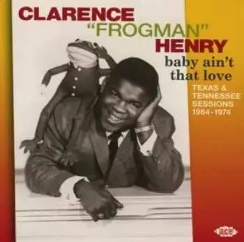 CD Clarence "Frogman" Henry: Baby Ain't That Love: Texas & Tennessee Sessions 1964-1974
