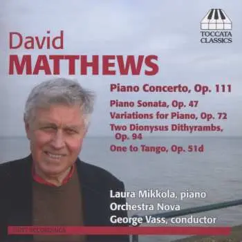 CD David Matthews: Piano Concerto, Op. 111, Piano Sonata, Op. 47, Variations For Piano, Op. 72, Two Dionysus Dithyrambs, Op. 94, One to Tango, Op. 51d
