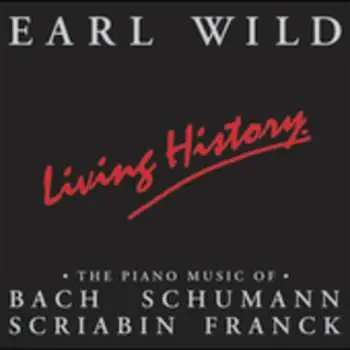 CD Earl Wild: Living History • The Piano Music Of Bach, Schumann, Scriabin, Franck
