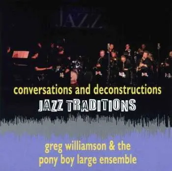 CD Greg Williamson & The Pony Boy Large Ensemble: Jazz Traditions: Conversations And Deconstructions