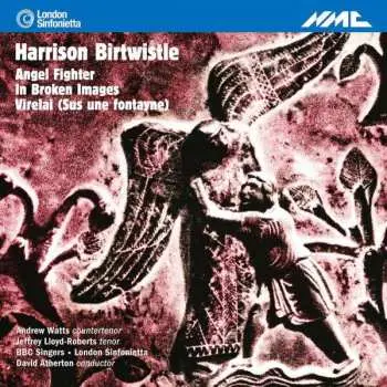 CD Harrison Birtwistle: Angel Fighter, In Broken Images, Virelai (Sus Une Fontayne)