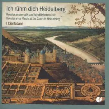 CD I Ciarlatani: Ich rühm dich Heidelberg. Renaissancemusik am Kurpfälzischen Hof.