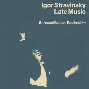 4CD Igor Stravinsky: Late Music: Sensual Musical Radicalism