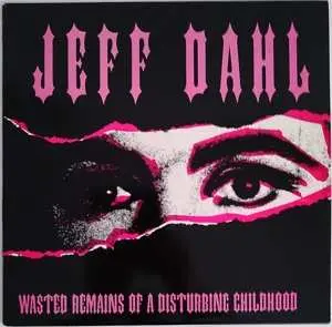 CD Jeff Dahl: Wasted Remains Of A Disturbing Childhood