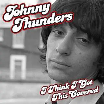 CD Johnny Thunders: I Think I Got This Covered