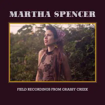 CD Martha Spencer: Field Recordings From Grassy Creek