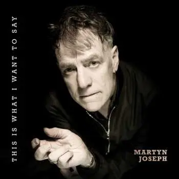 CD Martyn Joseph: This Is What I Want To Say