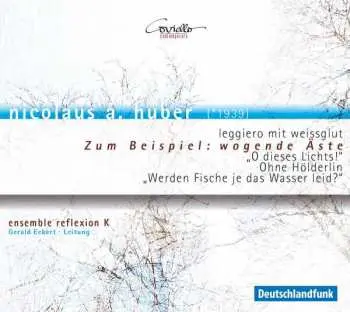 CD Nicolaus A. Huber: Leggiero Mit Weissglut / Zum Beispiel: Wogende Äste / „O Dieses Lichts!“ / Ohne Hölderlin / „Werden Fische Je Das Wasser Leid?“