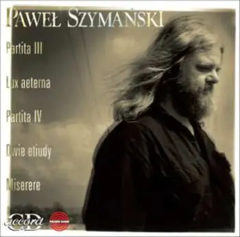 CD Paweł Szymański: Partita III I IV, Lux Aeterna, Dwie Etiudy, Miserere = Partita III & IV, Lux Aeterna, Two Studies, Miserere