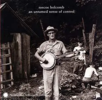 CD Roscoe Holcomb: An Untamed Sense Of Control