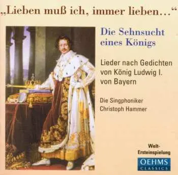 CD Singphoniker: "Lieben Muß Ich, Immer Lieben..." · Die Sehnsucht Eines Königs (Lieder Nach Gedichten Von König Ludwig I. Von Bayern)