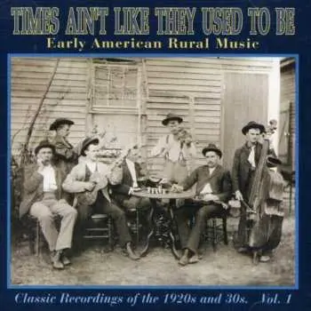 CD Various: Times Ain't Like They Used To Be: Early American Rural Music. Classic Recordings Of The 1920’s And 30's. Vol. 1