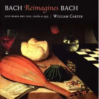 CD William Carter: Bach Reimagines Bach. Lute Works BWV 1001, 1006a & 995