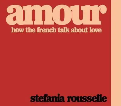 Amour (How the French Talk about Love) - Stefania Rousselle,Amour (How the French Talk about Love) - Stefania Rousselle - kniha z kategorie Humanitné