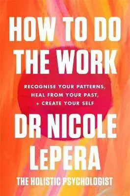 How To Do The Work : Recognise Your Patterns, Heal from Your Past, and Create Your Self - Nicole LePera