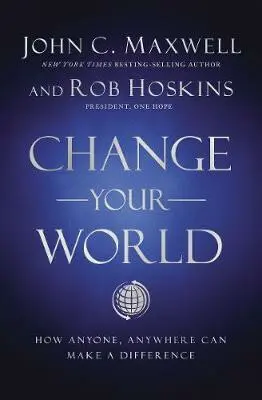 Change Your World : How Anyone, Anywhere Can Make a Difference - John C. Maxwell