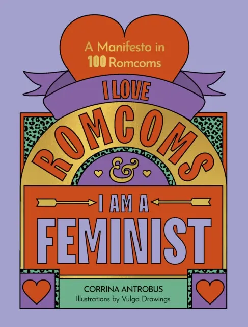 I Love Romcoms and I am a Feminist (A manifesto in 100 romcoms) - Corrina Antrobus