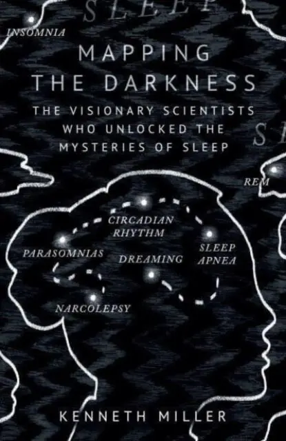 Mapping the Darkness (The Visionary Scientists Who Unlocked the Mysteries of Sleep) - Kenneth Miller