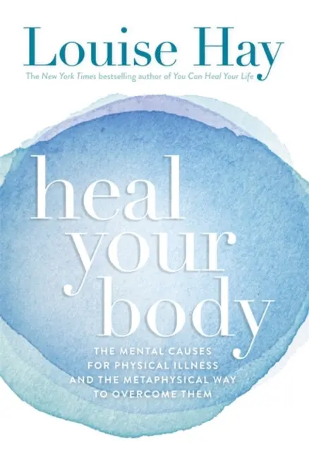 Heal Your Body (The Mental Causes for Physical Illness and the Metaphysical Way to Overcome Them) - Louise Hay