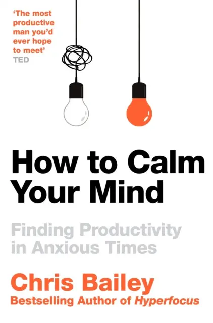 How to Calm Your Mind (Finding Productivity in Anxious Times) - Chris Bailey