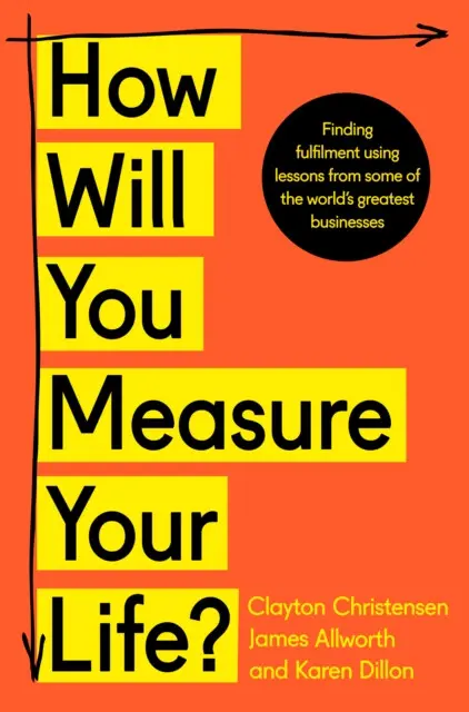 How Will You Measure Your Life? (Finding fulfilment using lessons from some of the world's greatest businesses)