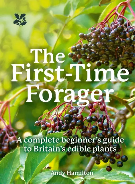 The First-Time Forager (A Complete Beginner’s Guide to Britain’s Edible Plants),The First-Time Forager (A Complete Beginner’s Guide to Britain’s Edibl