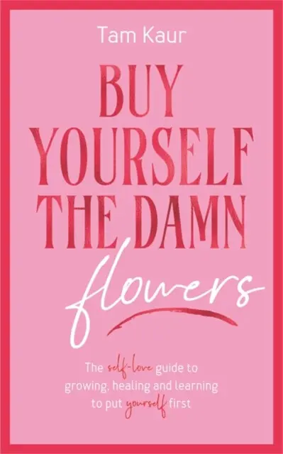 Buy Yourself the Damn Flowers (The self-love guide to growing, healing and learning to put yourself first),Buy Yourself the Damn Flowers (The self-lov