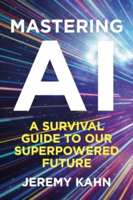 Mastering AI (A Survival Guide to our Superpowered Future) - Jeremy Kahn