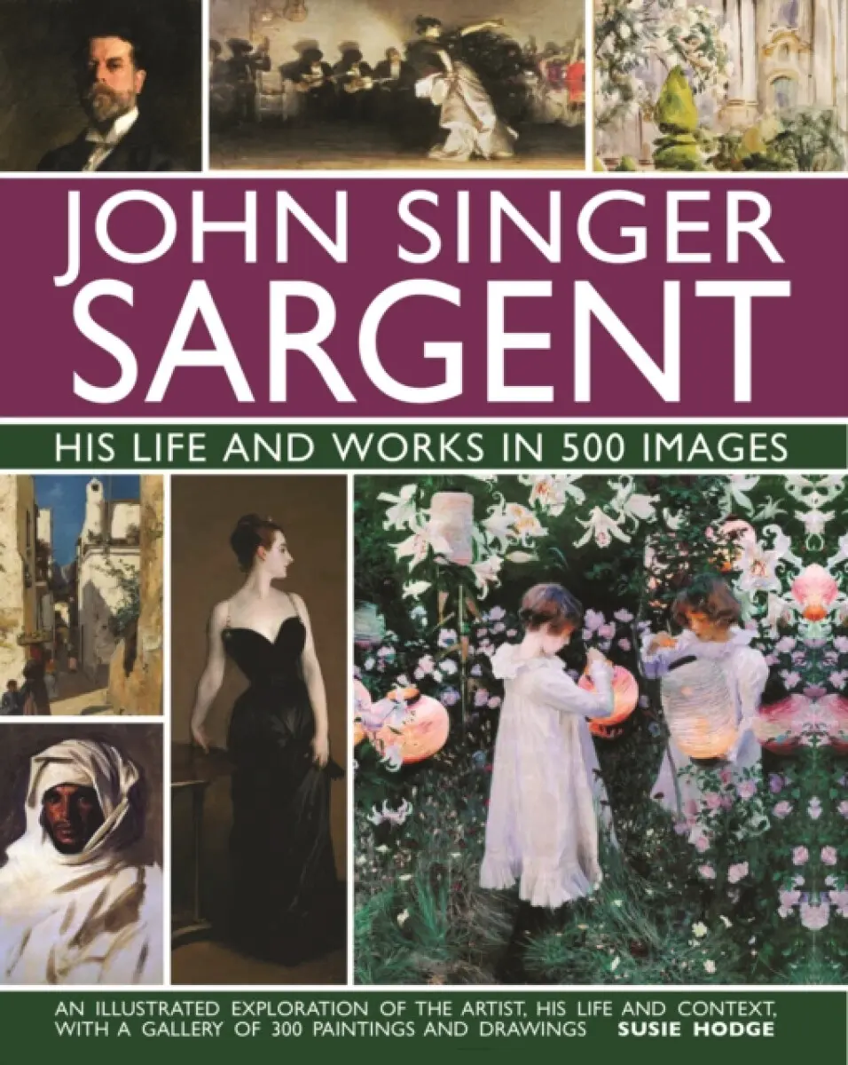 John Singer Sargent: His Life and Works in 500 Images - Susie Hodgeová