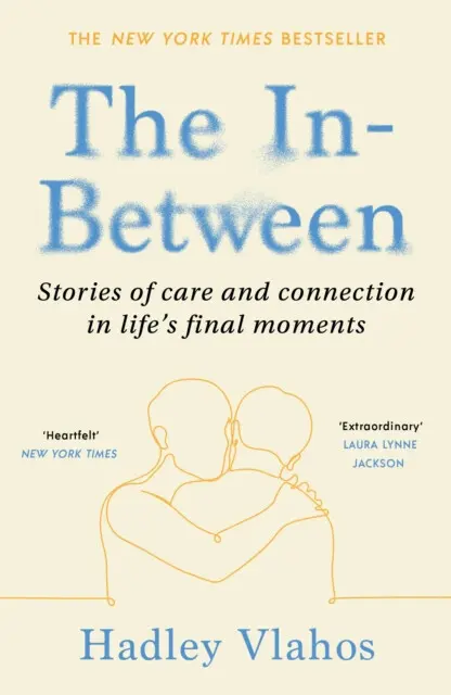 The In-Between (Stories of Care and Connection in Life’s Final Moments) - Hadley Vlahos