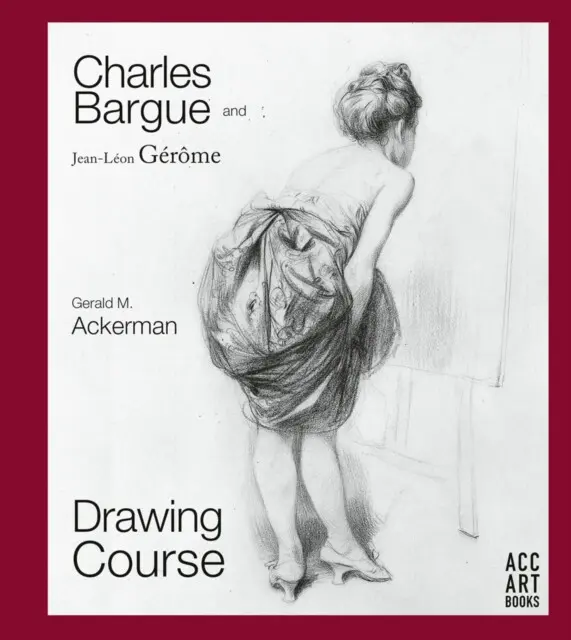 Charles Bargue and Jean-Leon Gerome (Drawing Course) - Gerald M. Ackerman, Graydon Parrish