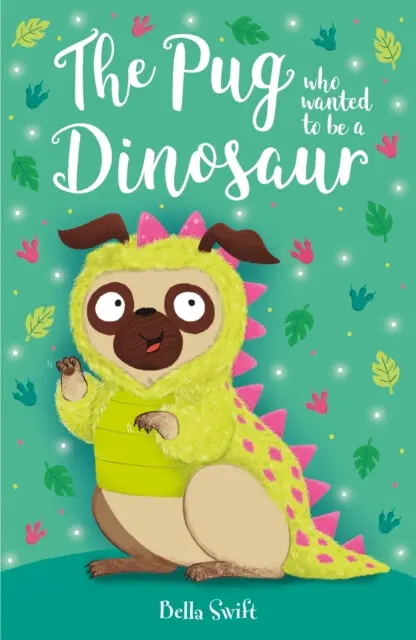The Pug who wanted to be a Dinosaur - Bella Swift