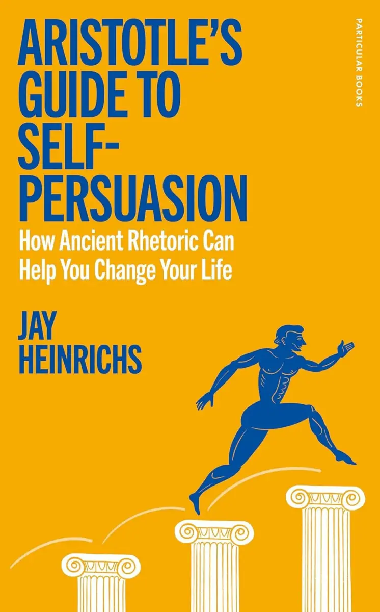 Aristotles Guide to Self-Persuasion - Jay Heinrichs