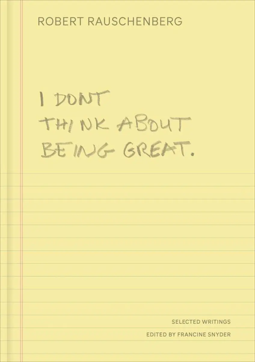 I Don`t Think About Being Great – Selected Writings - Robert Rauschenberg